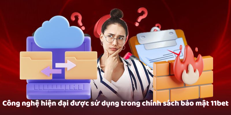Công nghệ hiện đại được sử dụng trong chính sách bảo mật 11bet