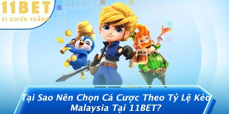 Tại Sao Nên Chọn Cá Cược Theo Tỷ Lệ Kèo Malaysia Tại 11BET?