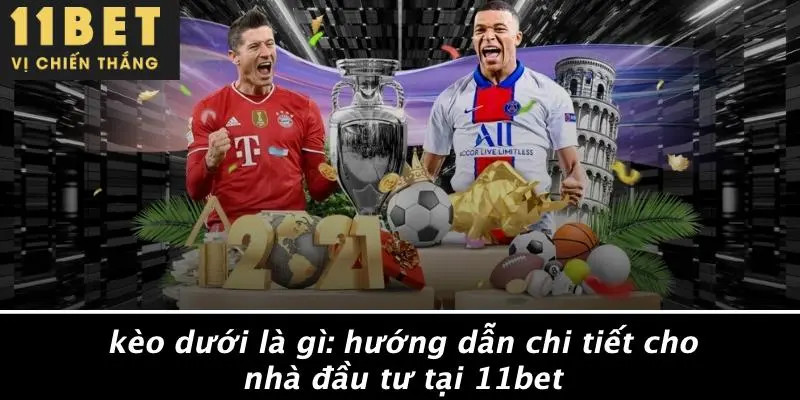 KÈO DƯỚI LÀ GÌ: HƯỚNG DẪN CHI TIẾT CHO NHÀ ĐẦU TƯ TẠI 11BET