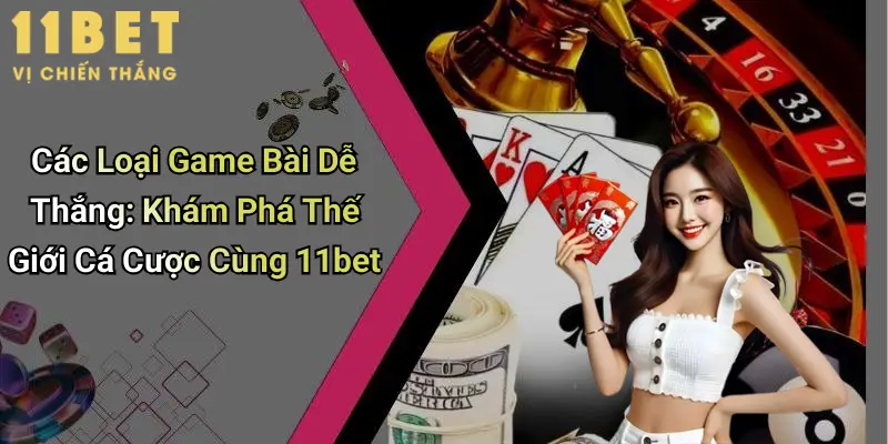Các Loại Game Bài Dễ Thắng: Khám Phá Thế Giới Cá Cược Cùng 11bet