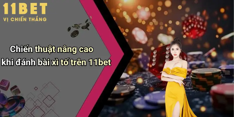 Chiến thuật nâng cao khi đánh bài xì tố trên 11bet