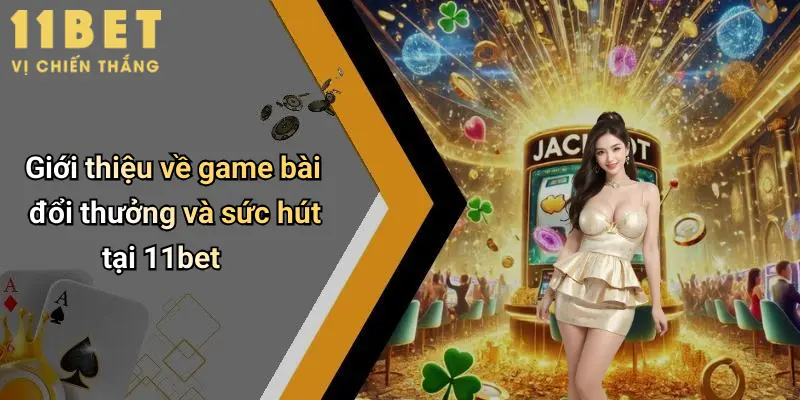 Giới thiệu về game bài đổi thưởng và sức hút tại 11bet