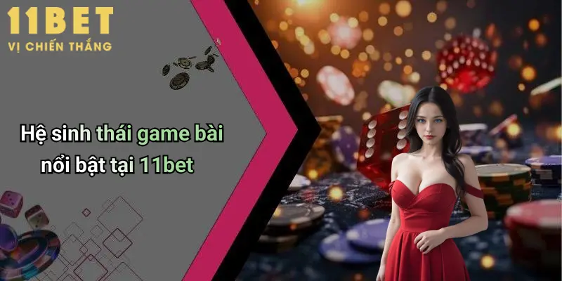 Hệ sinh thái game bài nổi bật tại 11bet