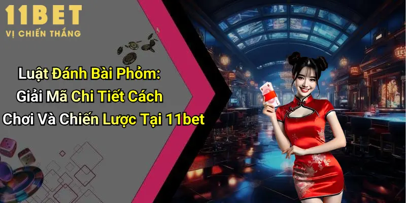 Luật Đánh Bài Phỏm: Giải Mã Chi Tiết Cách Chơi Và Chiến Lược Tại 11bet