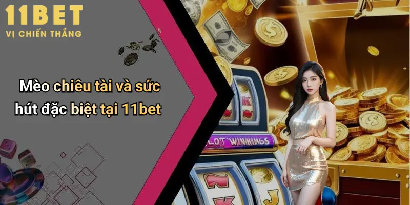 Mèo chiêu tài và sức hút đặc biệt tại 11bet
