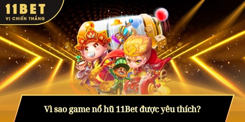 Vì sao game nổ hũ 11Bet được yêu thích?